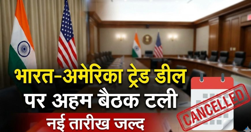 भारत-अमेरिका ट्रेड डील पर अहम बैठक टली, नई तारीख जल्द
