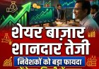 शेयर बाज़ार में शानदार तेजी, निवेशकों को हुआ बड़ा फायदा